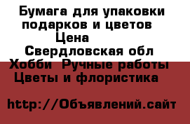 Бумага для упаковки подарков и цветов › Цена ­ 150 - Свердловская обл. Хобби. Ручные работы » Цветы и флористика   